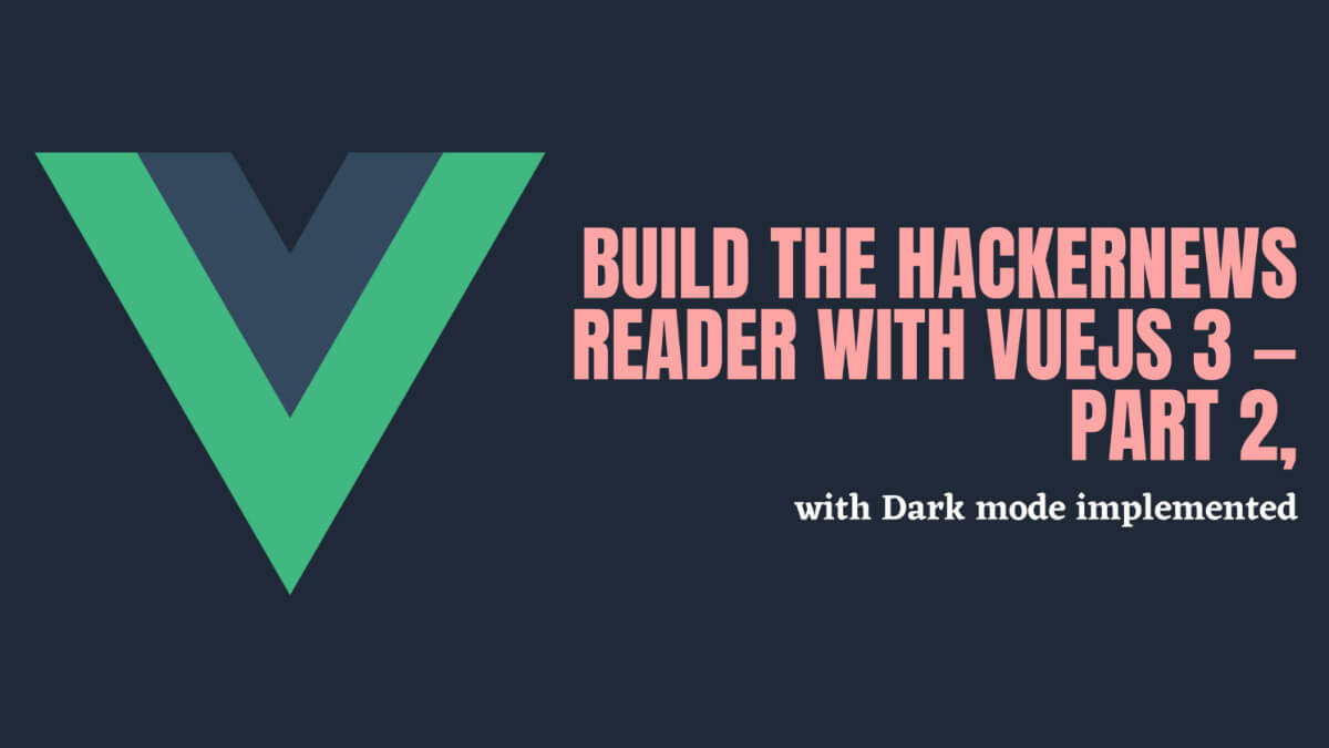 Build the HackerNews Reader with VueJS 3 — Part 2, with Dark mode implemented